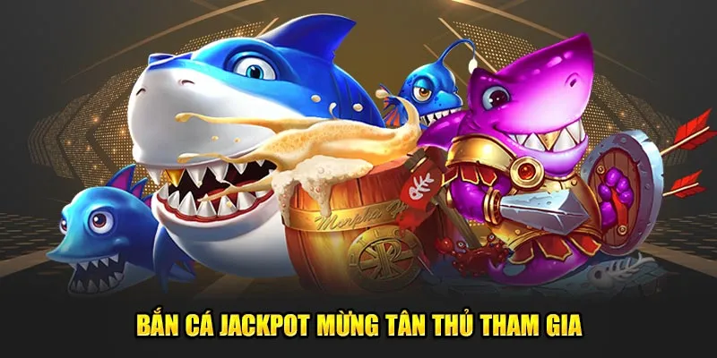 Bắn cá Jackpot mừng tân thủ tham gia