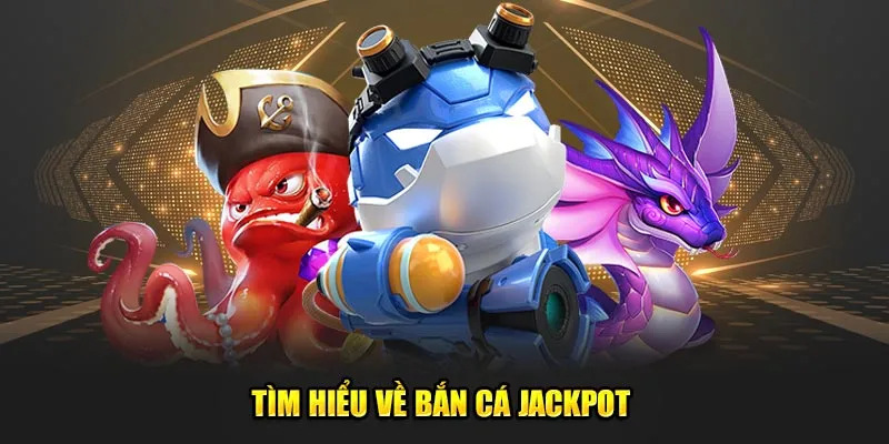 Tìm hiểu về bắn cá Jackpot