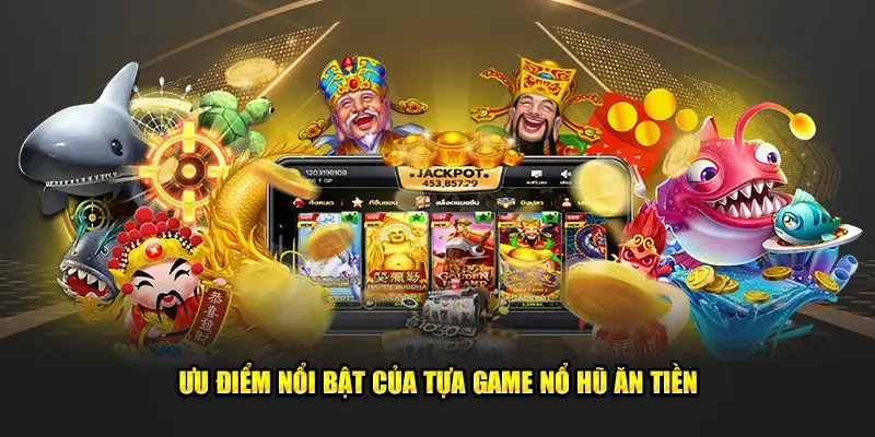 Ưu điểm nổi bật của tựa game nổ hũ ăn tiền