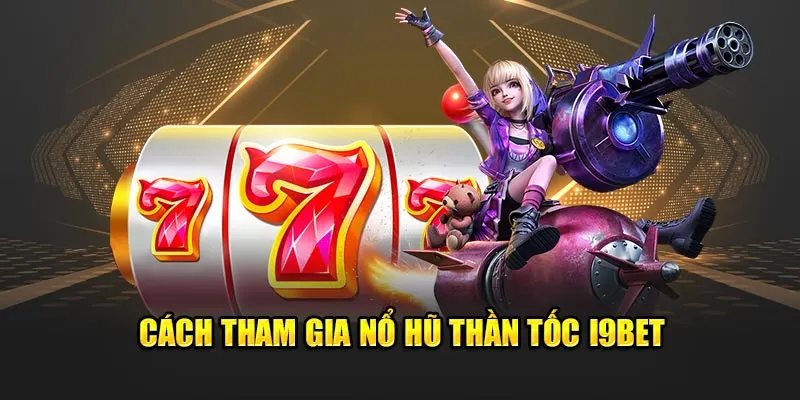 Cách tham gia nổ hũ thần tốc i9bet